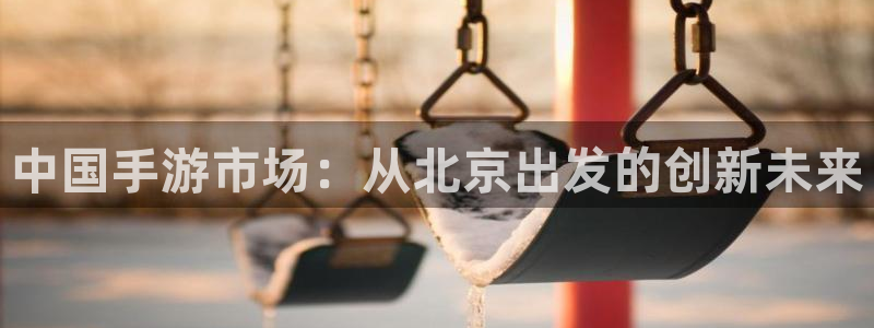 恩佐娱乐手机版最新功能介绍视频：中国手游市场：从北京出发的创