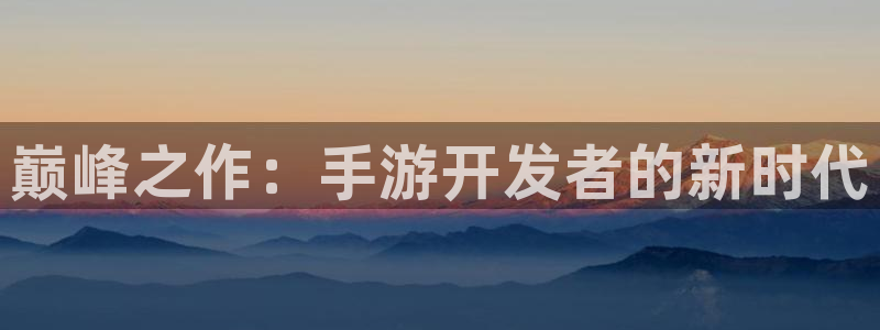 恩佐娱乐注册：巅峰之作：手游开发者的新时代