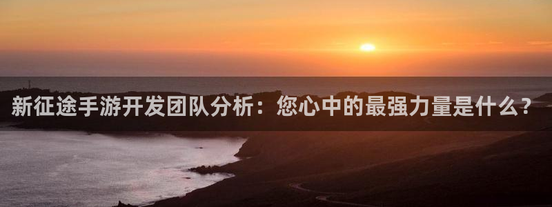 恩佐娱乐平台正规吗知乎：新征途手游开发团队分析：您心中的最强