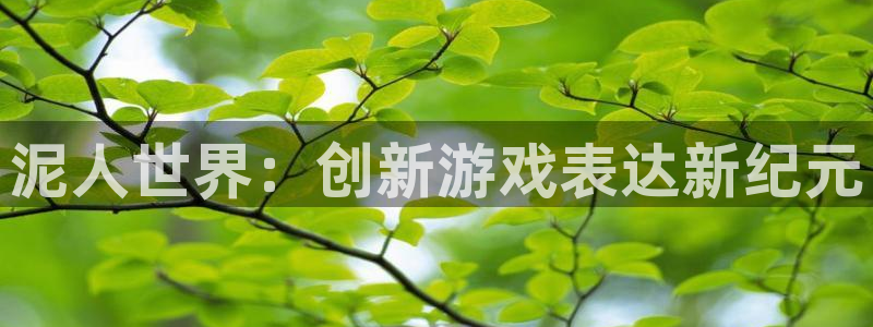 恩佐娱乐手机版最新功能介绍视频：泥人世界：创新游戏表达新纪元
