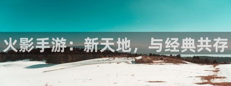 恩佐娱乐手机版最新功能介绍视频：火影手游：新天地，与经典共存