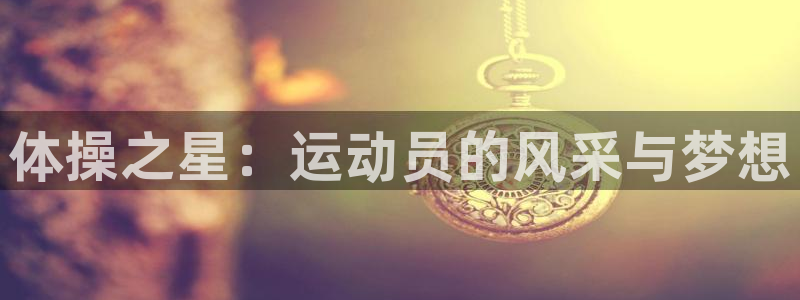 风速体育直播app：体操之星：运动员的风采与梦想