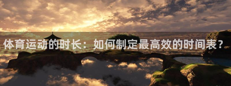 风速体育官网：体育运动的时长：如何制定最高效的时间表？